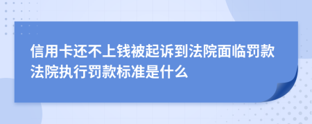 信用卡还不上钱被起诉到法院面临罚款法院执行罚款标准是什么