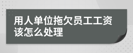 用人单位拖欠员工工资该怎么处理