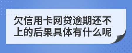 欠信用卡网贷逾期还不上的后果具体有什么呢