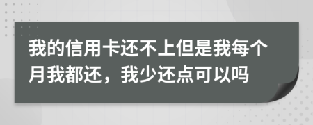 我的信用卡还不上但是我每个月我都还，我少还点可以吗