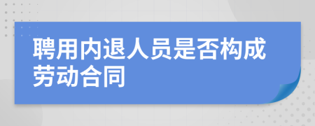 聘用内退人员是否构成劳动合同