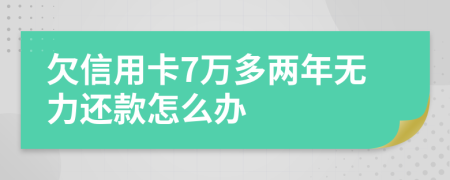 欠信用卡7万多两年无力还款怎么办