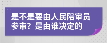 是不是要由人民陪审员参审？是由谁决定的