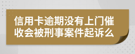 信用卡逾期没有上门催收会被刑事案件起诉么