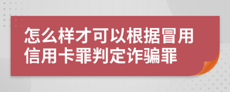 怎么样才可以根据冒用信用卡罪判定诈骗罪