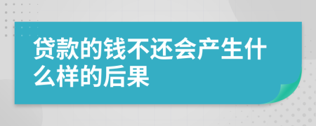 贷款的钱不还会产生什么样的后果
