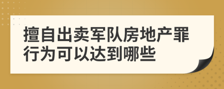 擅自出卖军队房地产罪行为可以达到哪些