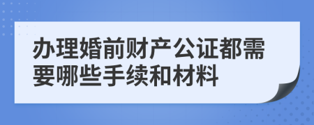 办理婚前财产公证都需要哪些手续和材料