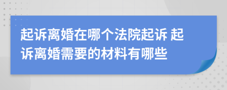 起诉离婚在哪个法院起诉 起诉离婚需要的材料有哪些