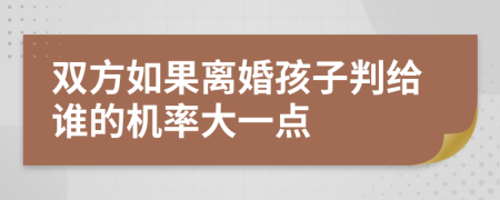 双方如果离婚孩子判给谁的机率大一点