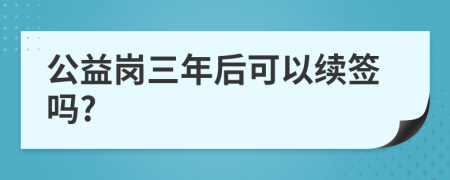 公益岗三年后可以续签吗?