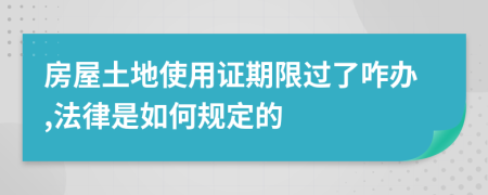 房屋土地使用证期限过了咋办,法律是如何规定的