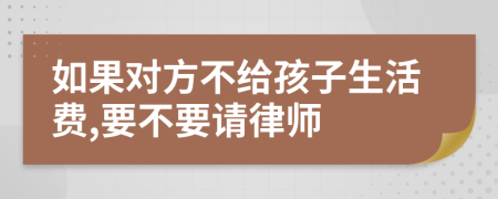 如果对方不给孩子生活费,要不要请律师