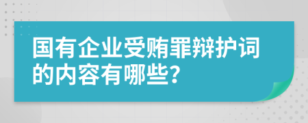 国有企业受贿罪辩护词的内容有哪些？