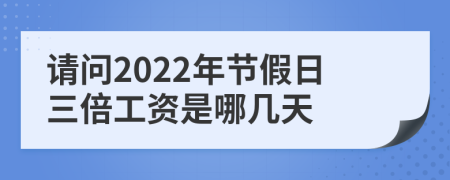 请问2022年节假日三倍工资是哪几天