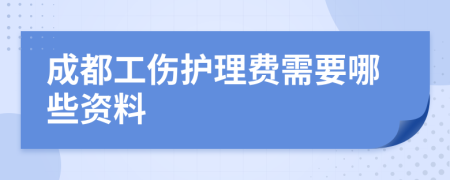 成都工伤护理费需要哪些资料