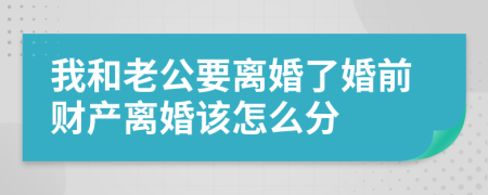我和老公要离婚了婚前财产离婚该怎么分