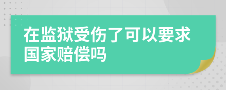 在监狱受伤了可以要求国家赔偿吗