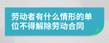 劳动者有什么情形的单位不得解除劳动合同