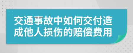 交通事故中如何交付造成他人损伤的赔偿费用