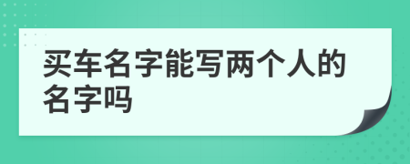 买车名字能写两个人的名字吗