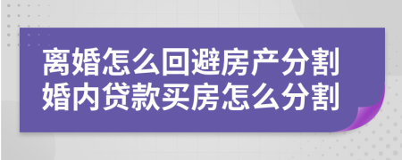 离婚怎么回避房产分割婚内贷款买房怎么分割