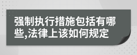 强制执行措施包括有哪些,法律上该如何规定