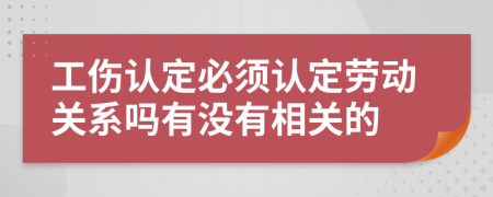 工伤认定必须认定劳动关系吗有没有相关的