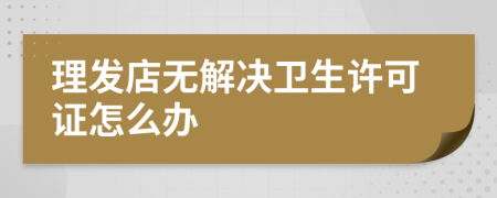 理发店无解决卫生许可证怎么办