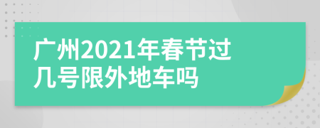 广州2021年春节过几号限外地车吗