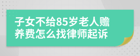 子女不给85岁老人赡养费怎么找律师起诉