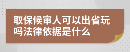 取保候审人可以出省玩吗法律依据是什么