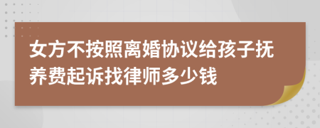 女方不按照离婚协议给孩子抚养费起诉找律师多少钱