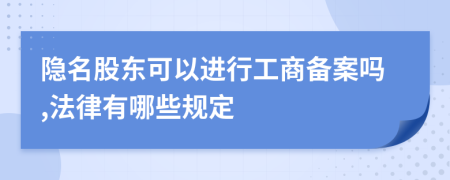 隐名股东可以进行工商备案吗,法律有哪些规定