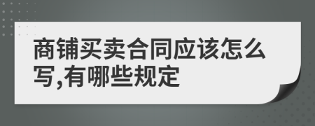 商铺买卖合同应该怎么写,有哪些规定