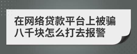 在网络贷款平台上被骗八千块怎么打去报警