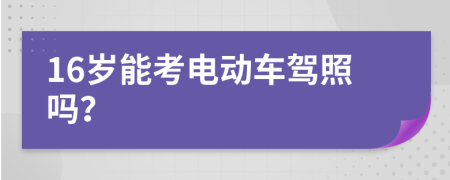 16岁能考电动车驾照吗？