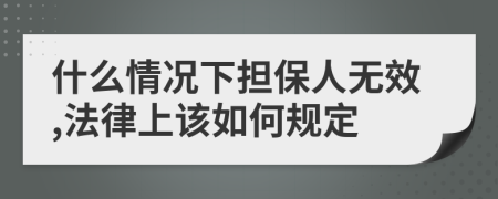 什么情况下担保人无效,法律上该如何规定