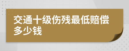 交通十级伤残最低赔偿多少钱