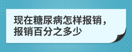 现在糖尿病怎样报销，报销百分之多少