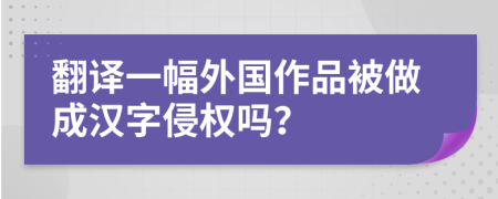 翻译一幅外国作品被做成汉字侵权吗？