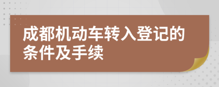 成都机动车转入登记的条件及手续