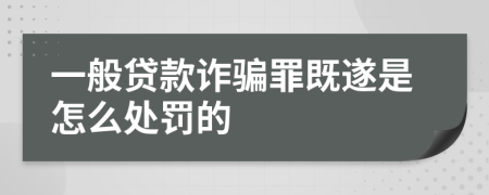 一般贷款诈骗罪既遂是怎么处罚的