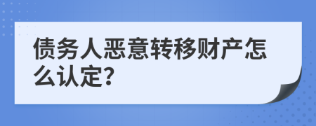 债务人恶意转移财产怎么认定？