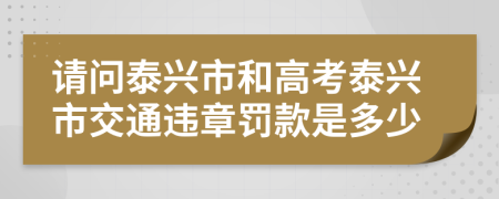 请问泰兴市和高考泰兴市交通违章罚款是多少