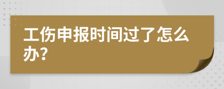 工伤申报时间过了怎么办？