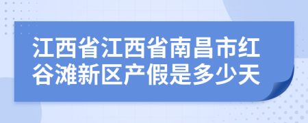 江西省江西省南昌市红谷滩新区产假是多少天