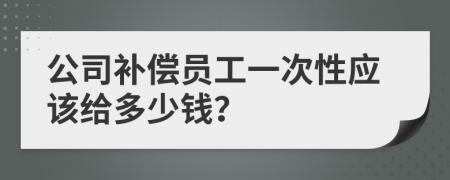 公司补偿员工一次性应该给多少钱？