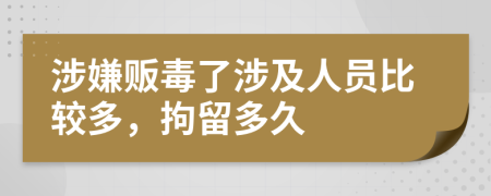 涉嫌贩毒了涉及人员比较多，拘留多久