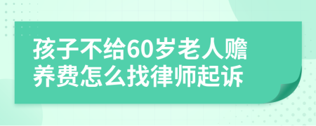 孩子不给60岁老人赡养费怎么找律师起诉